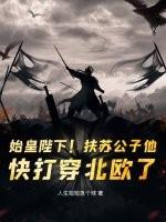 始皇陛下！扶苏公子他，快打穿北欧了！