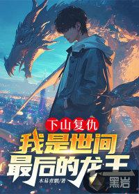 下山复仇，我是世间最后的龙王