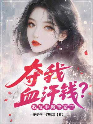 夺我血汗钱？我反手搬空家产