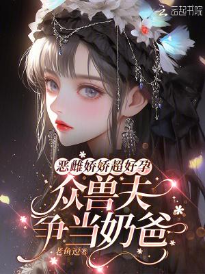 恶雌娇娇超好孕，众兽夫争当奶爸