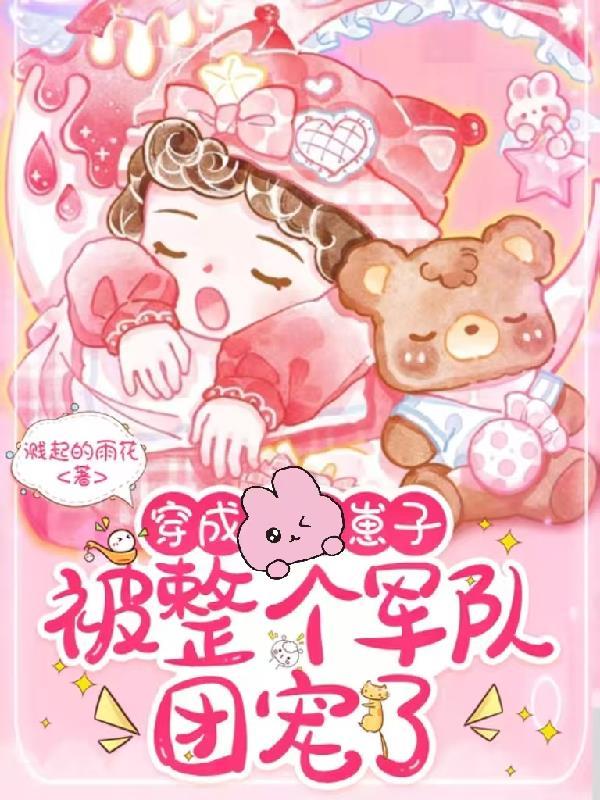 穿成崽子，被整个军队团宠了