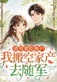 渣男要吃绝户？我搬空家产去随军